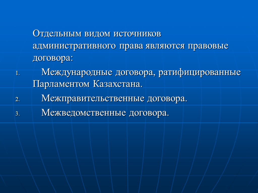 Отдельным видом источников административного права являются правовые договора: Международные договора, ратифицированные Парламентом Казахстана. Межправительственные